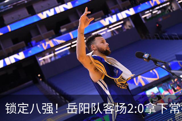 锁定八强！岳阳队客场2:0拿下常德